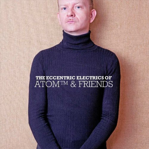 the album cover for Atom & Friends - The Eccentric Electrics Of Atom and Friends